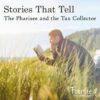 Stories that Tell: The Pharisee and the Tax Collector