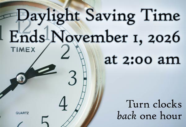Daylight Saving Time Ends November 1, 2026 at 2:00 am. Turn clocks back one hour.