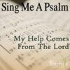 Sing Me A Psalm: My Help Comes From The Lord